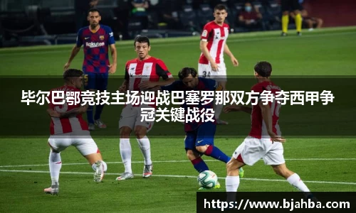 毕尔巴鄂竞技主场迎战巴塞罗那双方争夺西甲争冠关键战役