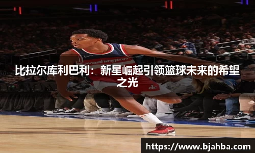 比拉尔库利巴利：新星崛起引领篮球未来的希望之光
