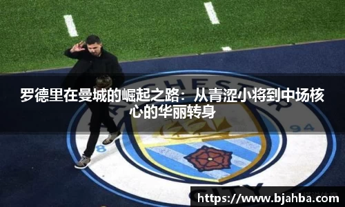 罗德里在曼城的崛起之路：从青涩小将到中场核心的华丽转身