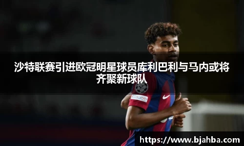 沙特联赛引进欧冠明星球员库利巴利与马内或将齐聚新球队
