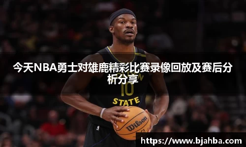 今天NBA勇士对雄鹿精彩比赛录像回放及赛后分析分享