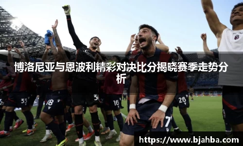 博洛尼亚与恩波利精彩对决比分揭晓赛季走势分析